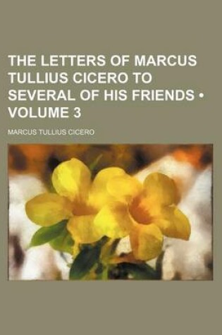 Cover of The Letters of Marcus Tullius Cicero to Several of His Friends (Volume 3)