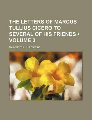 Book cover for The Letters of Marcus Tullius Cicero to Several of His Friends (Volume 3)