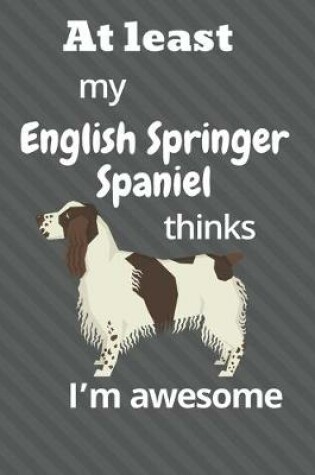 Cover of At least My English Springer Spaniel thinks I'm awesome