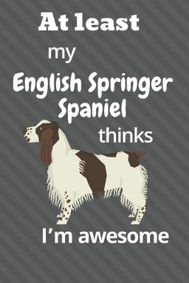 Book cover for At least My English Springer Spaniel thinks I'm awesome