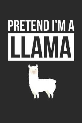 Book cover for Llama Notebook - Pretend I'm A Llama Journal - Llama Gift for Animal Lovers - Llama Diary
