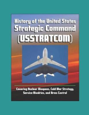 Book cover for History of the United States Strategic Command (USSTRATCOM) - Covering Nuclear Weapons, Cold War Strategy, Service Rivalries, and Arms Control