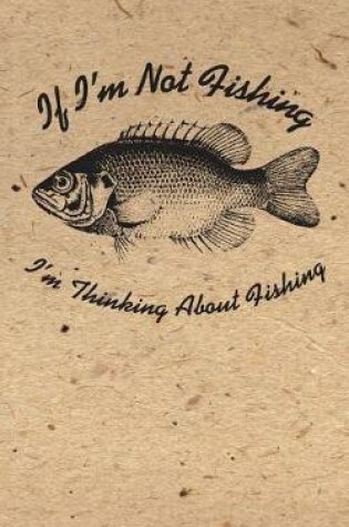 Cover of If I'm Not Fishing I'm Thinking ABout Fishing Lined Notebook