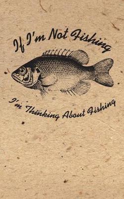 Book cover for If I'm Not Fishing I'm Thinking ABout Fishing Lined Notebook