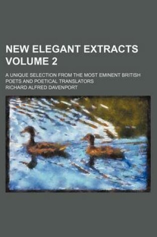 Cover of New Elegant Extracts Volume 2; A Unique Selection from the Most Eminent British Poets and Poetical Translators