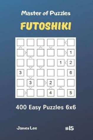 Cover of Master of Puzzles Futoshiki - 400 Easy Puzzles 6x6 Vol.15