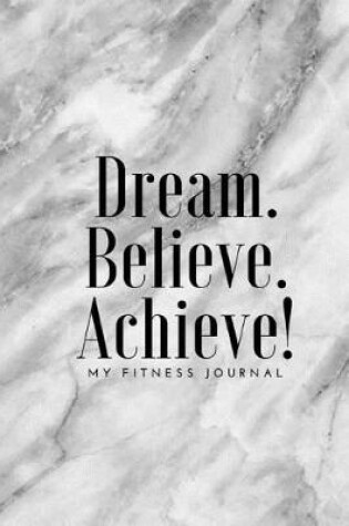 Cover of Dream Believe Achieve My Fitness Journal - Marble Cover
