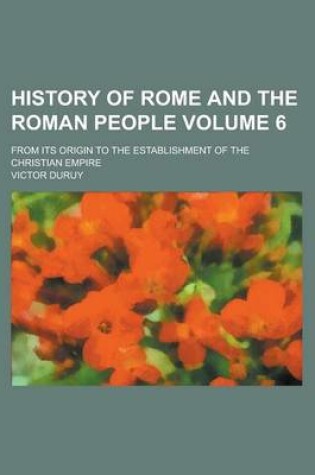 Cover of History of Rome and the Roman People; From Its Origin to the Establishment of the Christian Empire Volume 6