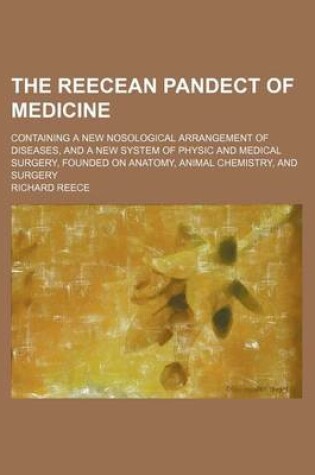 Cover of The Reecean Pandect of Medicine; Containing a New Nosological Arrangement of Diseases, and a New System of Physic and Medical Surgery, Founded on Anatomy, Animal Chemistry, and Surgery