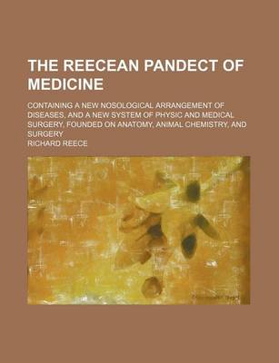 Book cover for The Reecean Pandect of Medicine; Containing a New Nosological Arrangement of Diseases, and a New System of Physic and Medical Surgery, Founded on Anatomy, Animal Chemistry, and Surgery