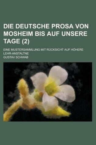 Cover of Die Deutsche Prosa Von Mosheim Bis Auf Unsere Tage; Eine Mustersammlung Mit Rucksicht Auf Hohere Lehr-Anstaltne (2)