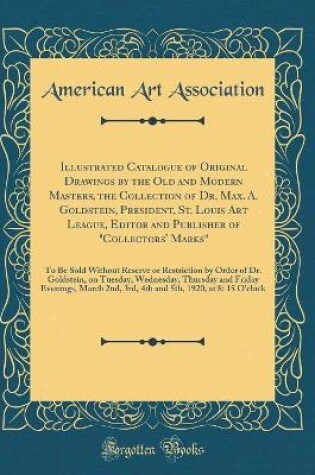 Cover of Illustrated Catalogue of Original Drawings by the Old and Modern Masters, the Collection of Dr. Max. A. Goldstein, President, St. Louis Art League, Editor and Publisher of "Collectors' Marks": To Be Sold Without Reserve or Restriction by Order of Dr. Gold