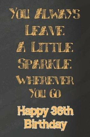 Cover of You Always Leave A Little Sparkle Wherever You Go Happy 36th Birthday