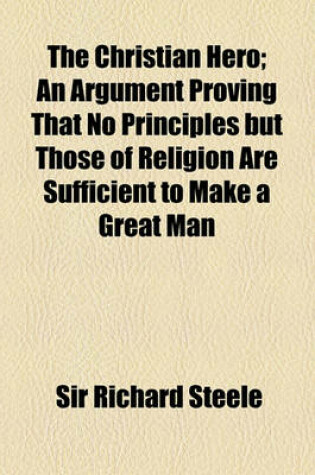 Cover of The Christian Hero; An Argument Proving That No Principles But Those of Religion Are Sufficient to Make a Great Man