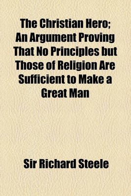 Book cover for The Christian Hero; An Argument Proving That No Principles But Those of Religion Are Sufficient to Make a Great Man