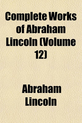 Book cover for Complete Works of Abraham Lincoln (Volume 12)