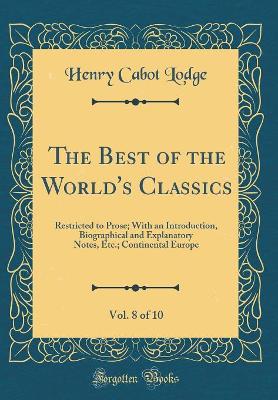 Book cover for The Best of the World's Classics, Vol. 8 of 10: Restricted to Prose; With an Introduction, Biographical and Explanatory Notes, Etc.; Continental Europe (Classic Reprint)