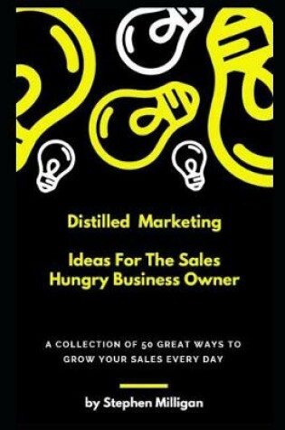 Cover of Distilled Marketing - Ideas For The Sales Hungry Business Owner