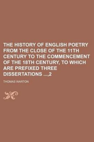 Cover of The History of English Poetry from the Close of the 11th Century to the Commencement of the 18th Century, to Which Are Prefixed Three Dissertations,2