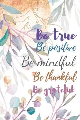 Book cover for Be True Be Positive Be Mindful Be Thankful Be Grateful