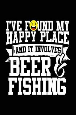 Cover of I've Found My Happy Place And It Involves Beer & Fishing