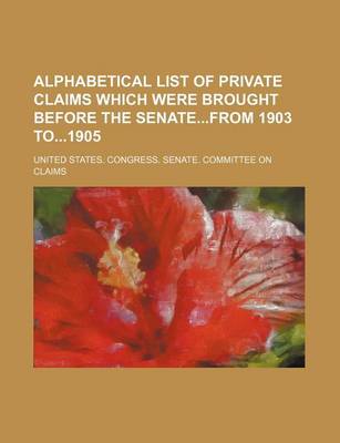 Book cover for Alphabetical List of Private Claims Which Were Brought Before the Senatefrom 1903 To1905