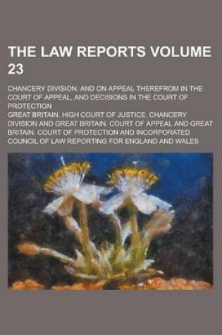 Cover of The Law Reports; Chancery Division, and on Appeal Therefrom in the Court of Appeal, and Decisions in the Court of Protection Volume 23