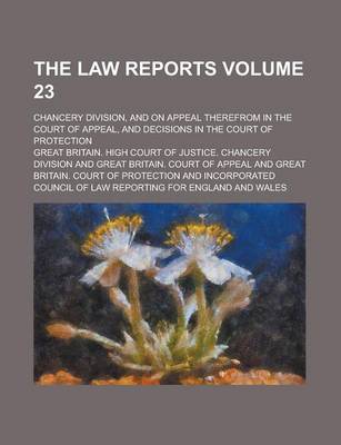 Book cover for The Law Reports; Chancery Division, and on Appeal Therefrom in the Court of Appeal, and Decisions in the Court of Protection Volume 23