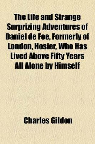 Cover of The Life and Strange Surprizing Adventures of Daniel de Foe, Formerly of London, Hosier, Who Has Lived Above Fifty Years All Alone by Himself