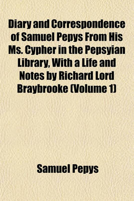 Book cover for Diary and Correspondence of Samuel Pepys from His Ms. Cypher in the Pepsyian Library, with a Life and Notes by Richard Lord Braybrooke (Volume 1)