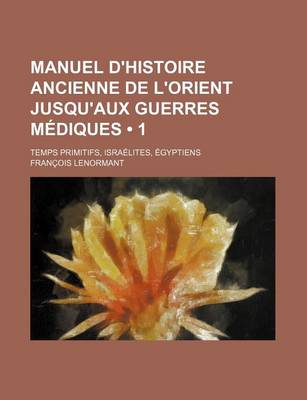 Book cover for Manuel D'Histoire Ancienne de L'Orient Jusqu'aux Guerres Mediques (1); Temps Primitifs, Israelites, Egyptiens