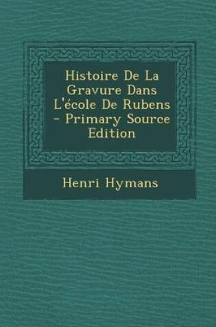 Cover of Histoire de La Gravure Dans L'Ecole de Rubens - Primary Source Edition