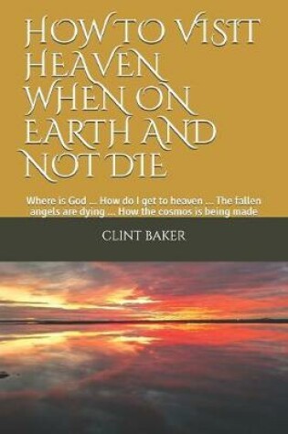 Cover of How to Visit Heaven When on Earth and Not Die