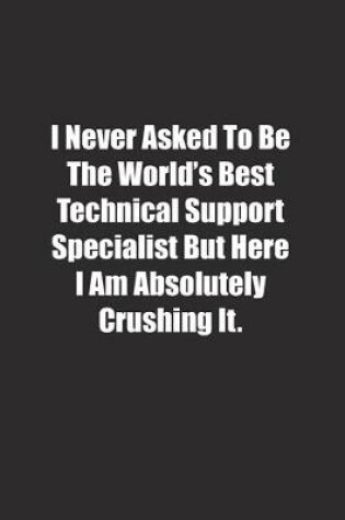 Cover of I Never Asked To Be The World's Best Technical Support Specialist But Here I Am Absolutely Crushing It.