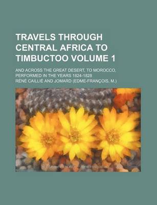 Book cover for Travels Through Central Africa to Timbuctoo Volume 1; And Across the Great Desert, to Morocco, Performed in the Years 1824-1828