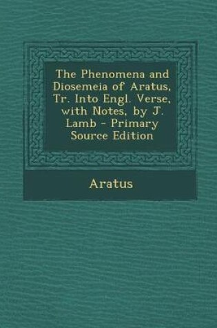 Cover of The Phenomena and Diosemeia of Aratus, Tr. Into Engl. Verse, with Notes, by J. Lamb