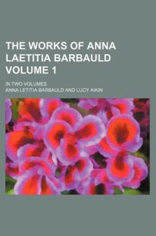 Cover of The Works of Anna Laetitia Barbauld Volume 1; In Two Volumes