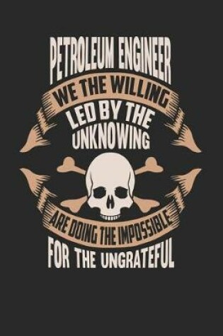 Cover of Petroleum Engineer We the Willing Led by the Unknowing Are Doing the Impossible for the Ungrateful