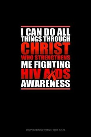 Cover of I Can Do All Things Through Christ Who Strengthens Me Fighting HIV AIDS Awareness