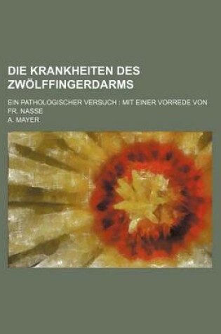 Cover of Die Krankheiten Des Zwolffingerdarms; Ein Pathologischer Versuch Mit Einer Vorrede Von Fr. Nasse