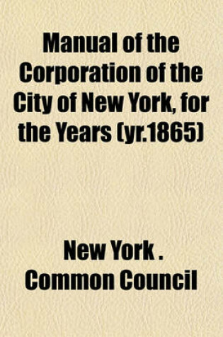 Cover of Manual of the Corporation of the City of New York, for the Years (Yr.1865)