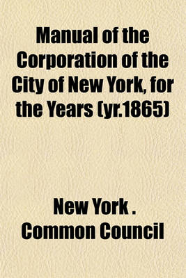 Book cover for Manual of the Corporation of the City of New York, for the Years (Yr.1865)