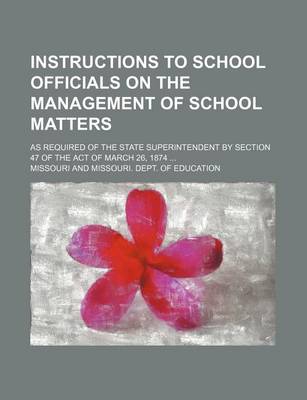 Book cover for Instructions to School Officials on the Management of School Matters; As Required of the State Superintendent by Section 47 of the Act of March 26, 1874