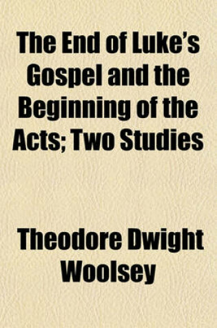 Cover of The End of Luke's Gospel and the Beginning of the Acts; Two Studies