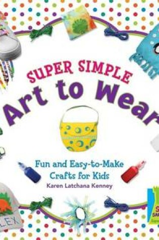 Cover of Super Simple Art to Wear: Fun & Easy-To-Make Crafts for Kids
