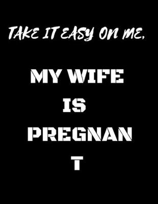 Book cover for Take it easy on me, my wife is pregnan t