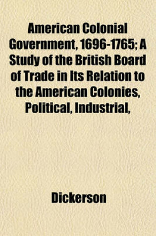 Cover of American Colonial Government, 1696-1765; A Study of the British Board of Trade in Its Relation to the American Colonies, Political, Industrial,