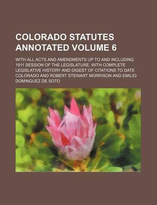 Book cover for Colorado Statutes Annotated Volume 6; With All Acts and Amendments Up to and Including 1911 Session of the Legislature, with Complete Legislative Hist