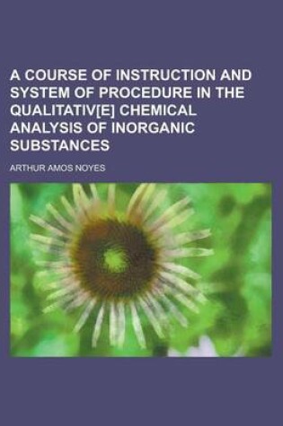 Cover of A Course of Instruction and System of Procedure in the Qualitativ[e] Chemical Analysis of Inorganic Substances