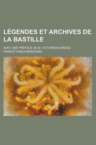 Cover of Legendes Et Archives de La Bastille; Avec Une Preface de M. Victorien Sardou